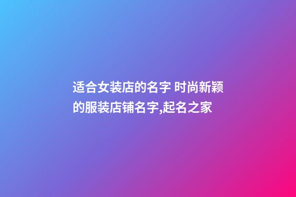 适合女装店的名字 时尚新颖的服装店铺名字,起名之家-第1张-店铺起名-玄机派